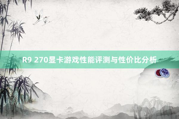 R9 270显卡游戏性能评测与性价比分析