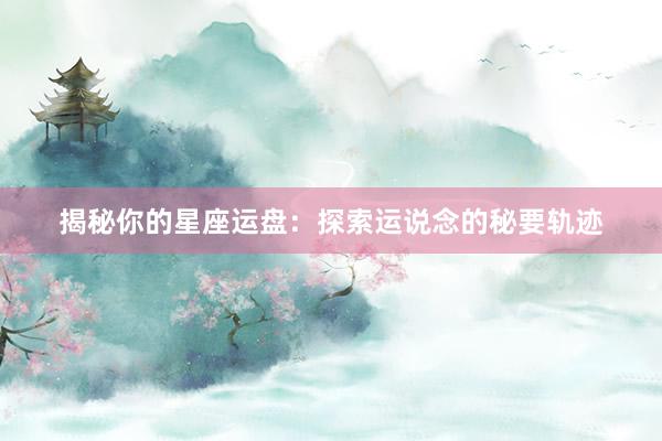 揭秘你的星座运盘：探索运说念的秘要轨迹