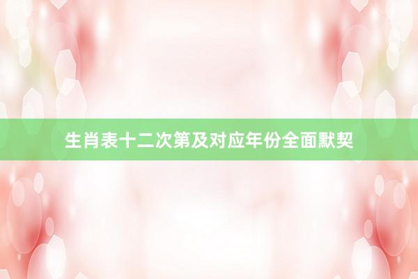 生肖表十二次第及对应年份全面默契