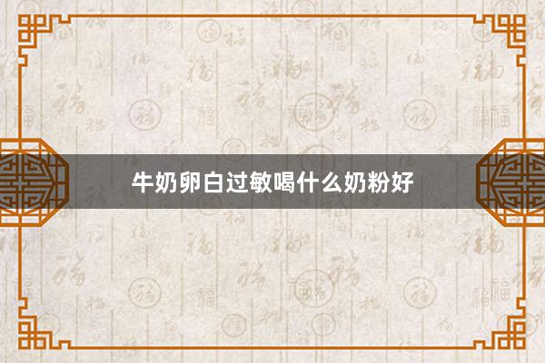 牛奶卵白过敏喝什么奶粉好