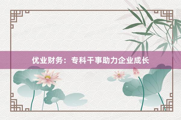 优业财务：专科干事助力企业成长